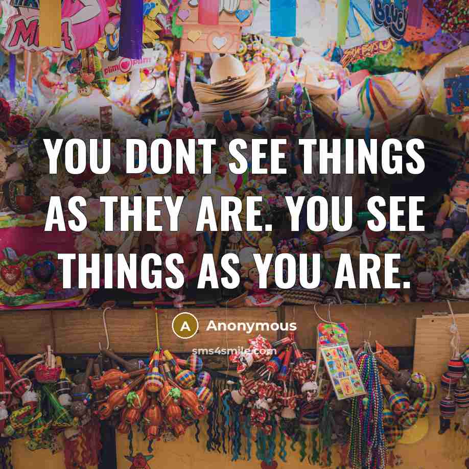 “You dont see things as they are. You see things as you are.” quote by Anonymous