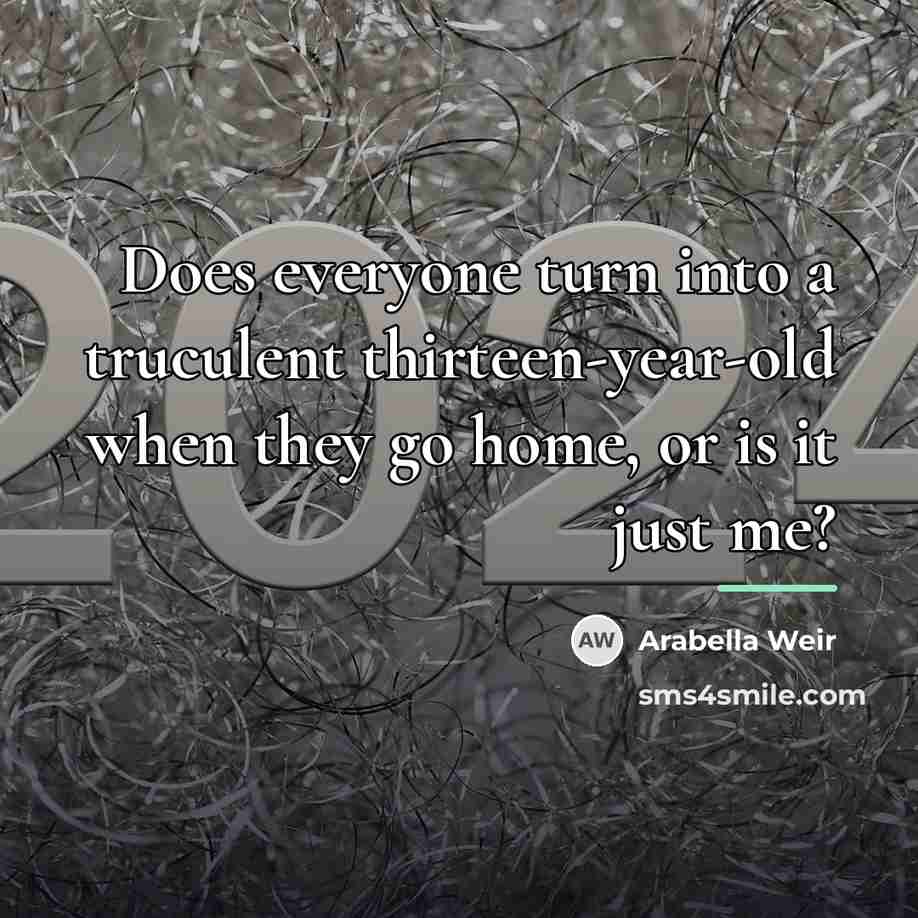 “Does everyone turn into a truculent thirteen-year-old when they go…” quote by Arabella Weir