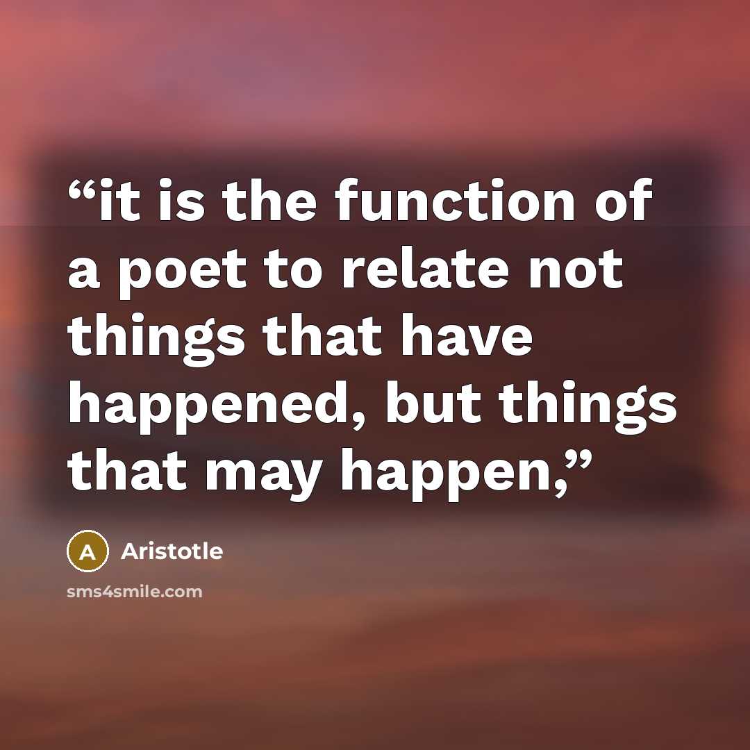 “it is the function of a poet to relate not things that have happened, but things that may happen,” quote by Aristotle