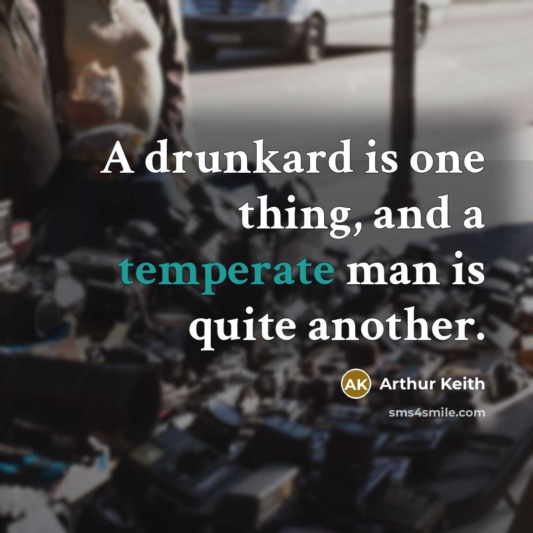 “A drunkard is one thing, and a temperate man is quite another.” quote by Arthur Keith