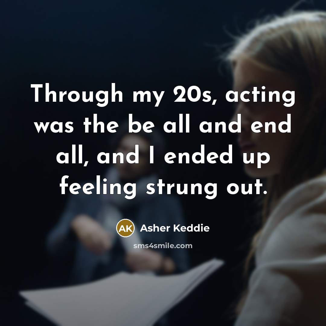 “Through my 20s, acting was the be all and end…” quote by Asher Keddie