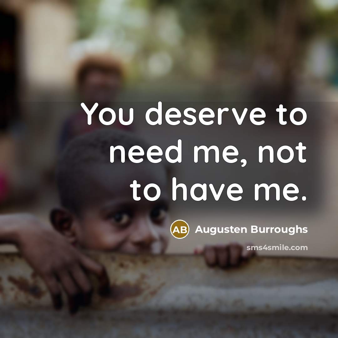 “You deserve to need me, not to have me.…” quote by Augusten Burroughs