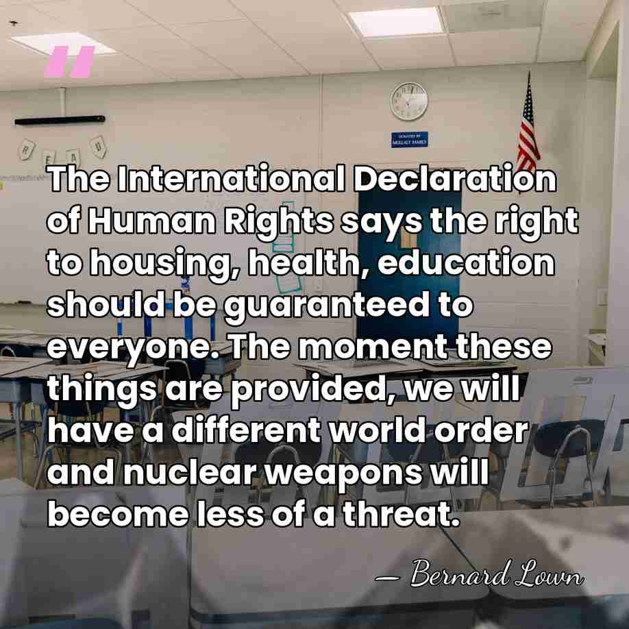 The International Declaration of Human Rights says the right to housing, health,&hellip; - Bernard Lown