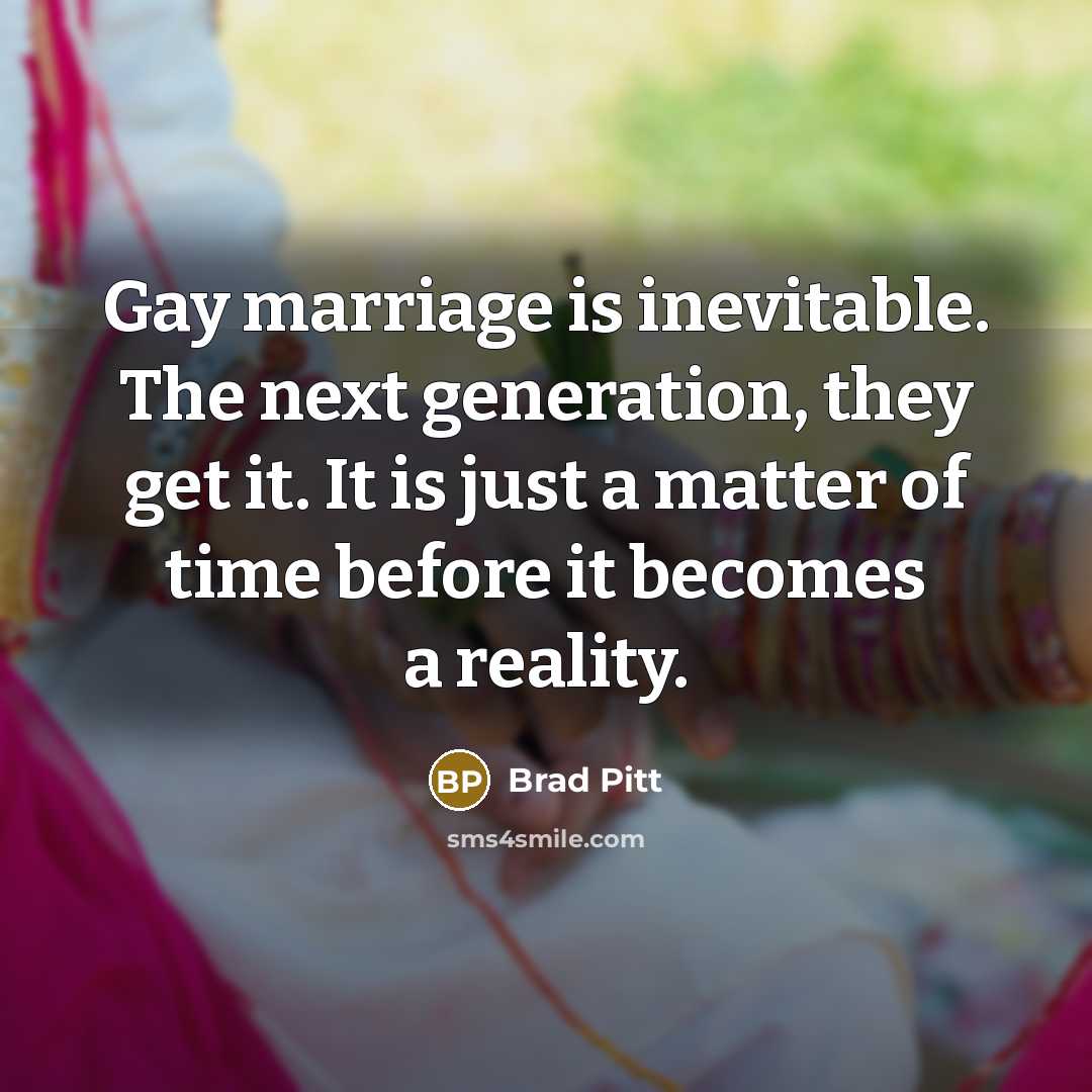 “Gay marriage is inevitable. The next generation, they get it.…” quote by Brad Pitt