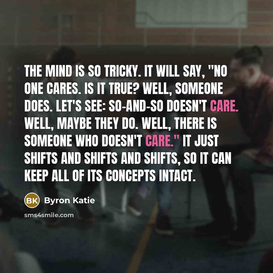 “The mind is so tricky. It will say, "No one…” quote by Byron Katie