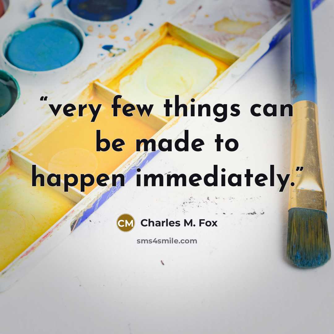 “very few things can be made to happen immediately.” quote by Charles M. Fox