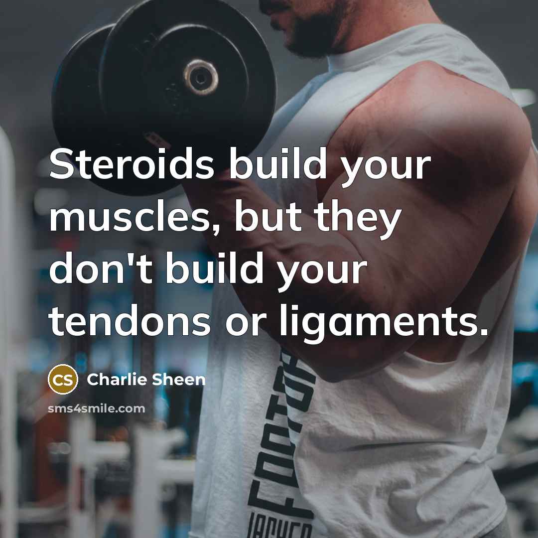 “Steroids build your muscles, but they don't build your tendons…” quote by Charlie Sheen