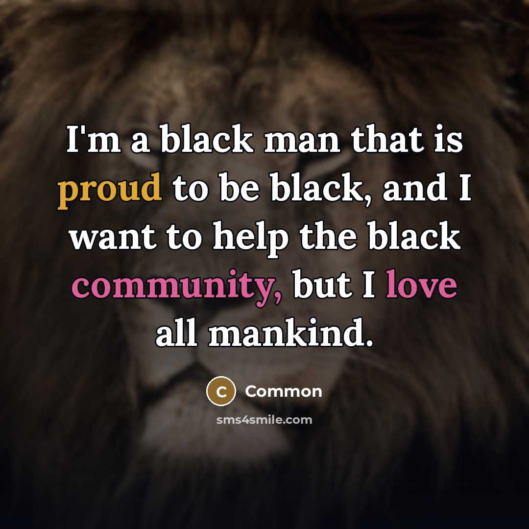 “I'm a black man that is proud to be black,…” quote by Common