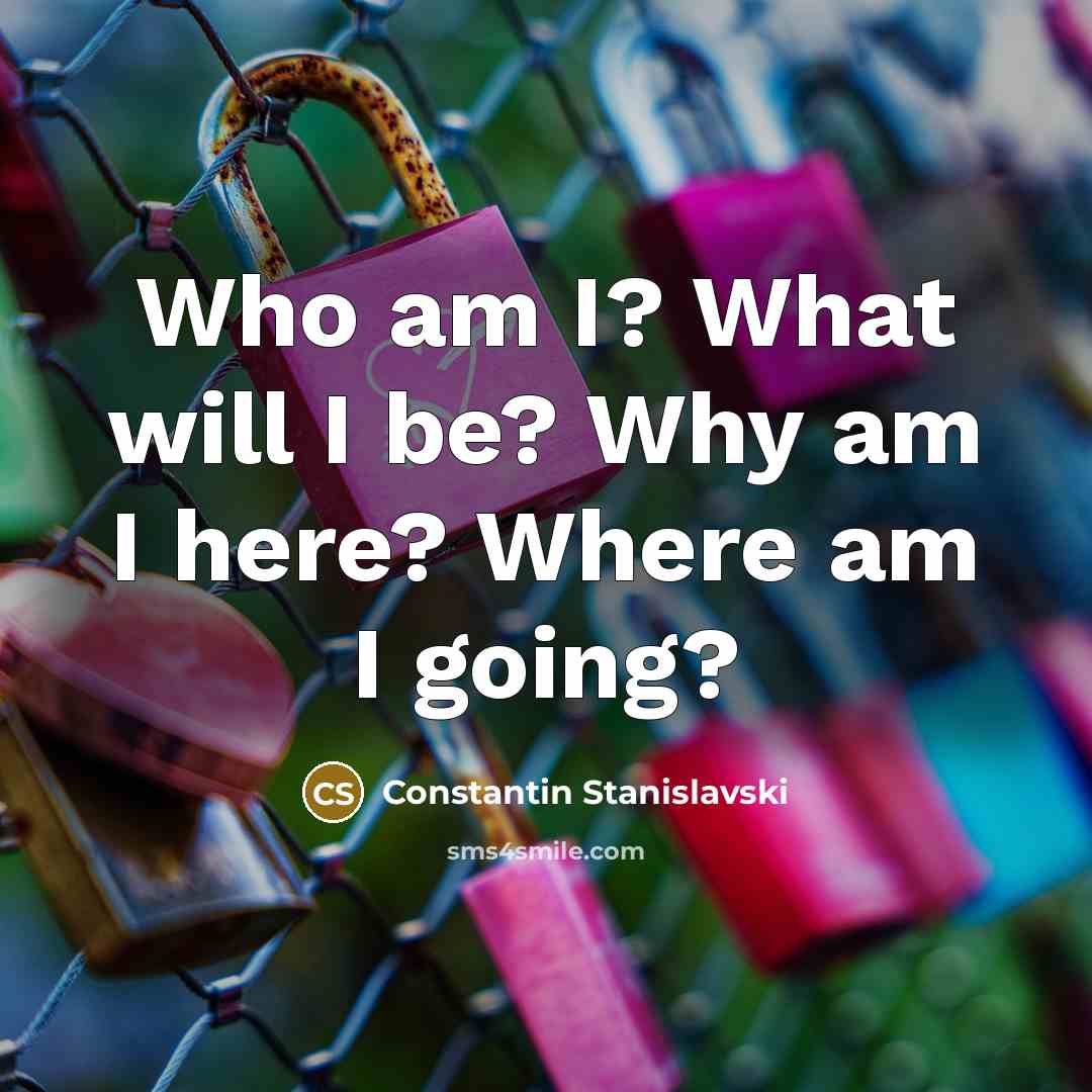 “Who am I? What will I be? Why am I…” quote by Constantin Stanislavski