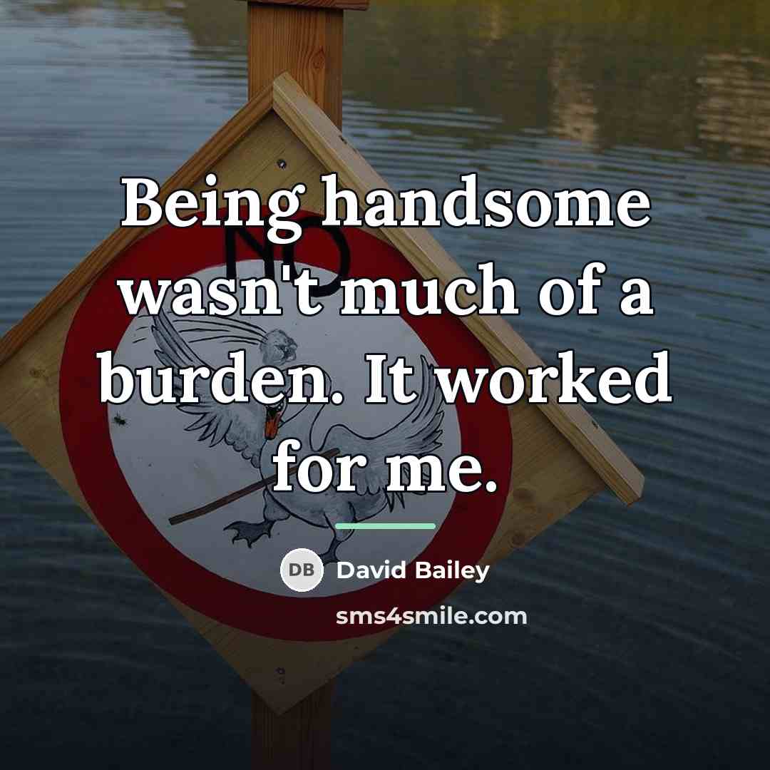 “Being handsome wasn't much of a burden. It worked for…” quote by David Bailey