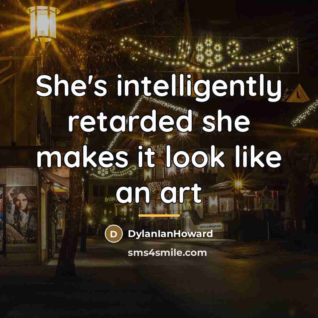 “She's intelligently retarded she makes it look like an art…” quote by DylanIanHoward