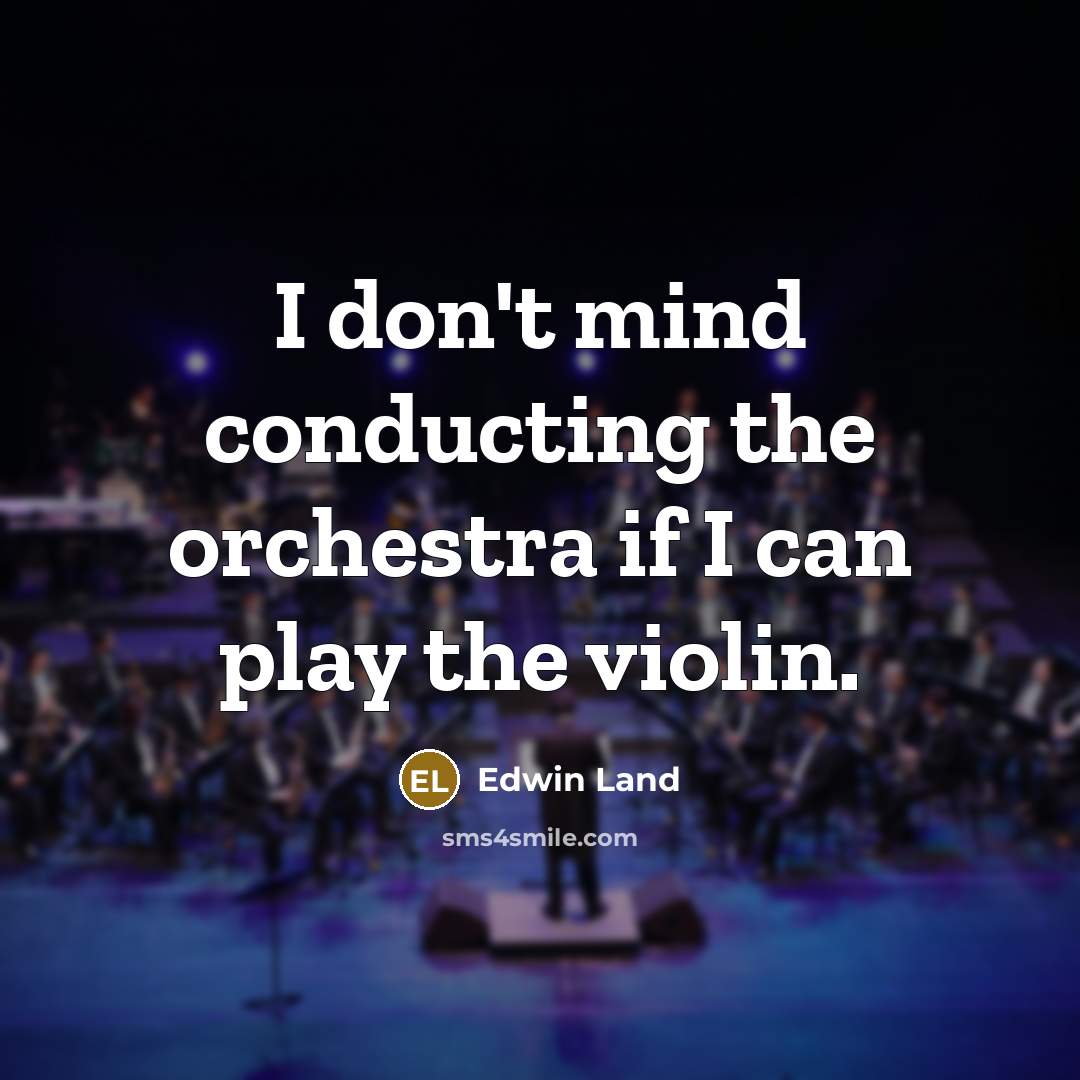 “I don't mind conducting the orchestra if I can play…” quote by Edwin Land