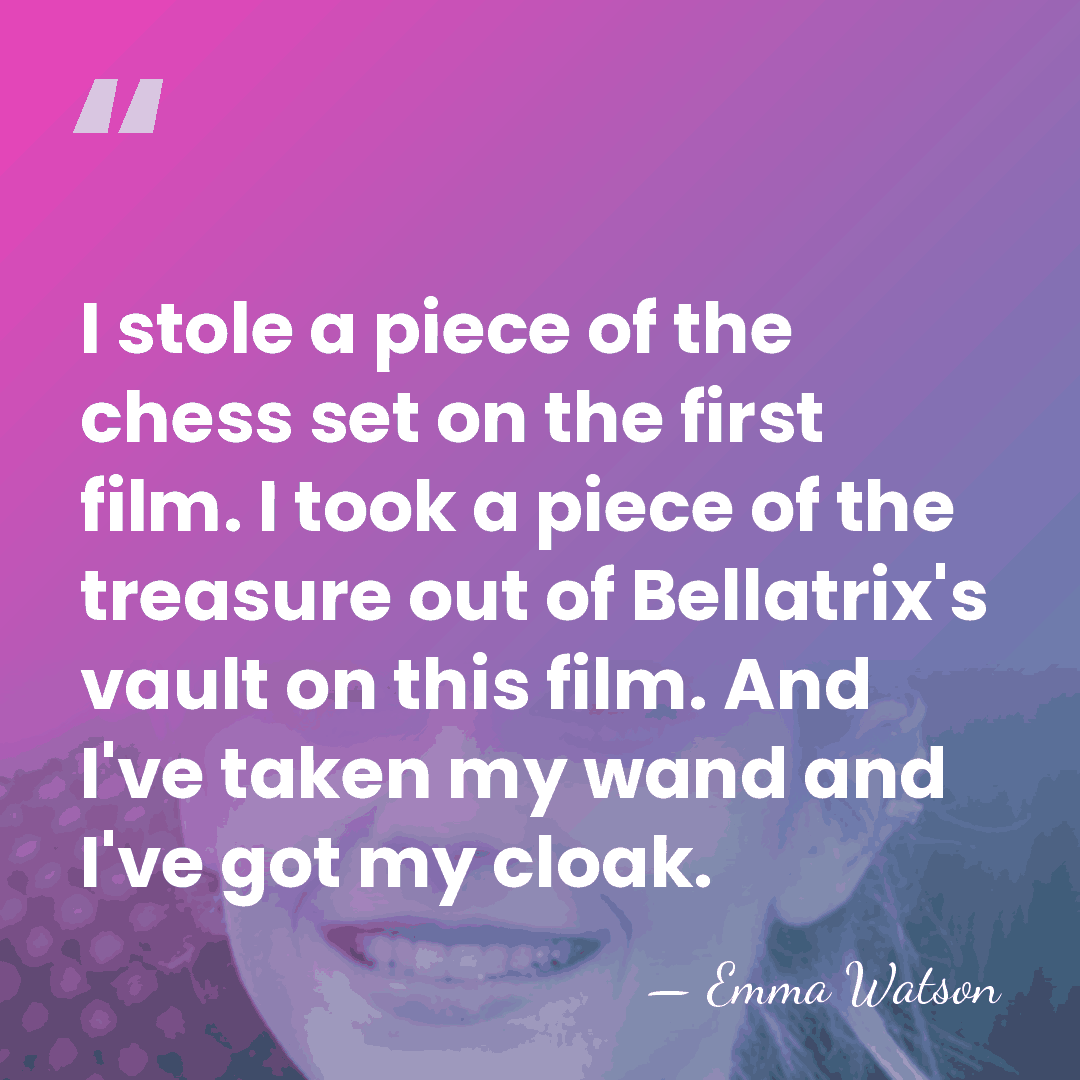 I stole a piece of the chess set on the first film.&hellip; - Emma Watson