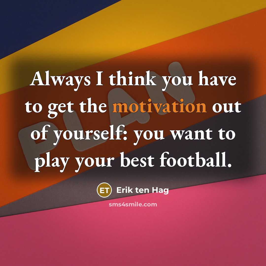 “Always I think you have to get the motivation out…” quote by Erik ten Hag