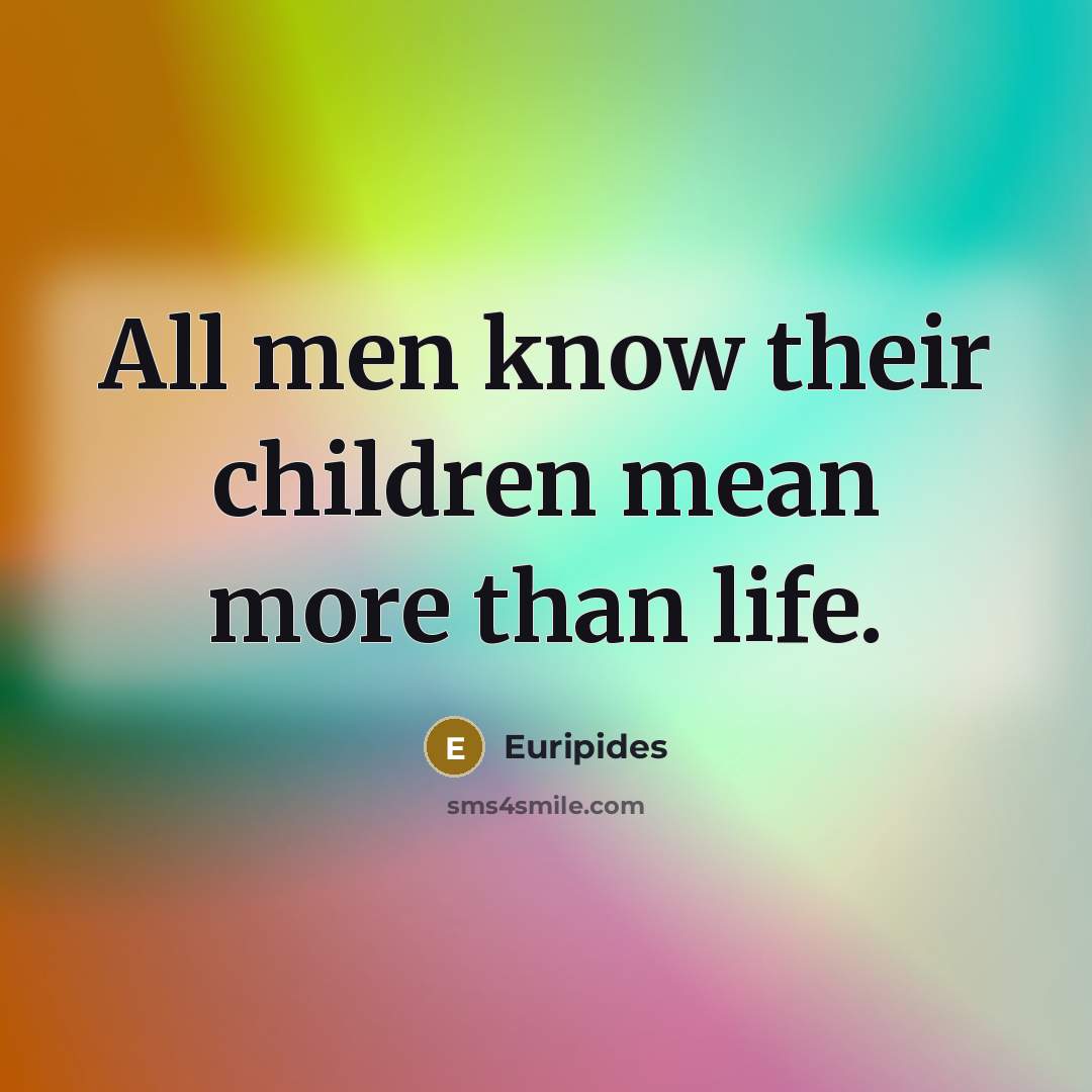 “All men know their children mean more than life.…” quote by Euripides