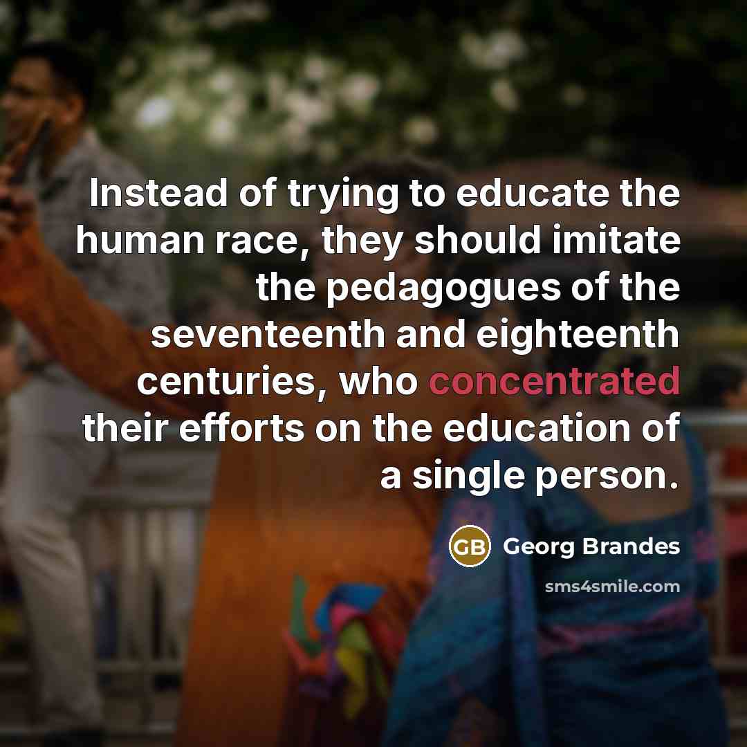 “Instead of trying to educate the human race, they should…” quote by Georg Brandes