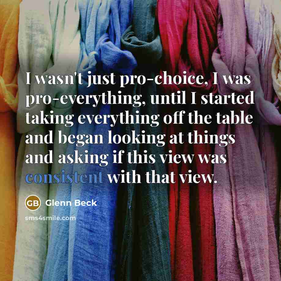 “I wasn't just pro-choice, I was pro-everything, until I started…” quote by Glenn Beck