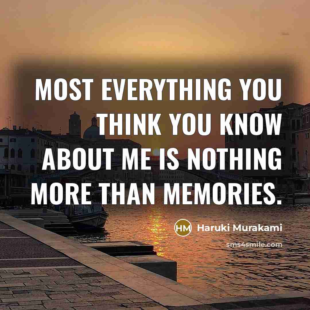 “Most everything you think you know about me is nothing more than memories.” quote by Haruki Murakami