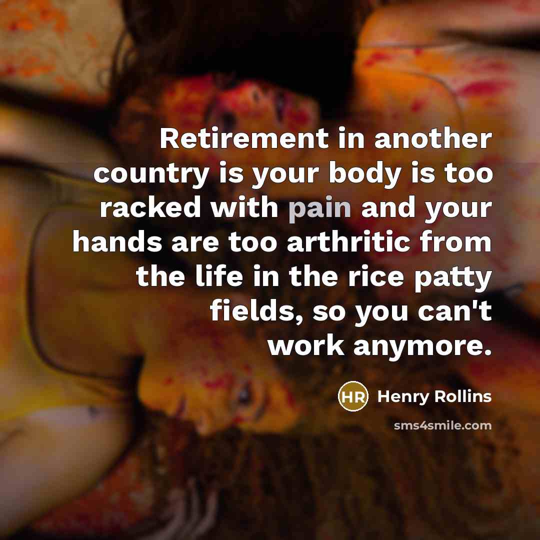 “Retirement in another country is your body is too racked…” quote by Henry Rollins