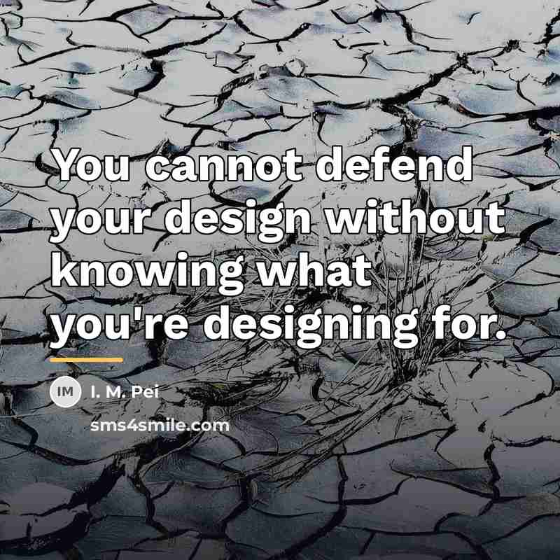 “You cannot defend your design without knowing what you're designing…” quote by I. M. Pei
