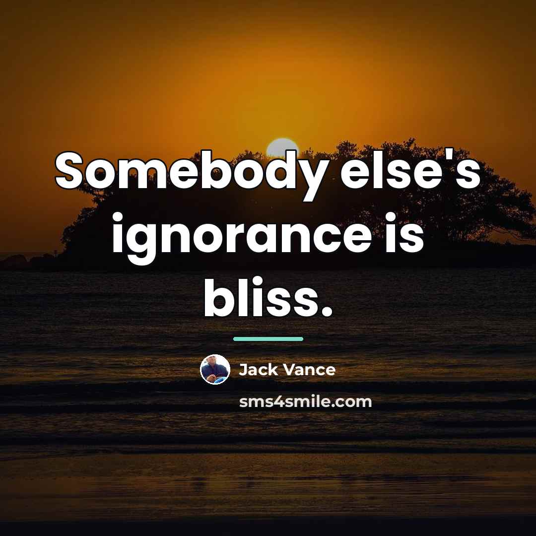 “Somebody else's ignorance is bliss.…” quote by Jack Vance