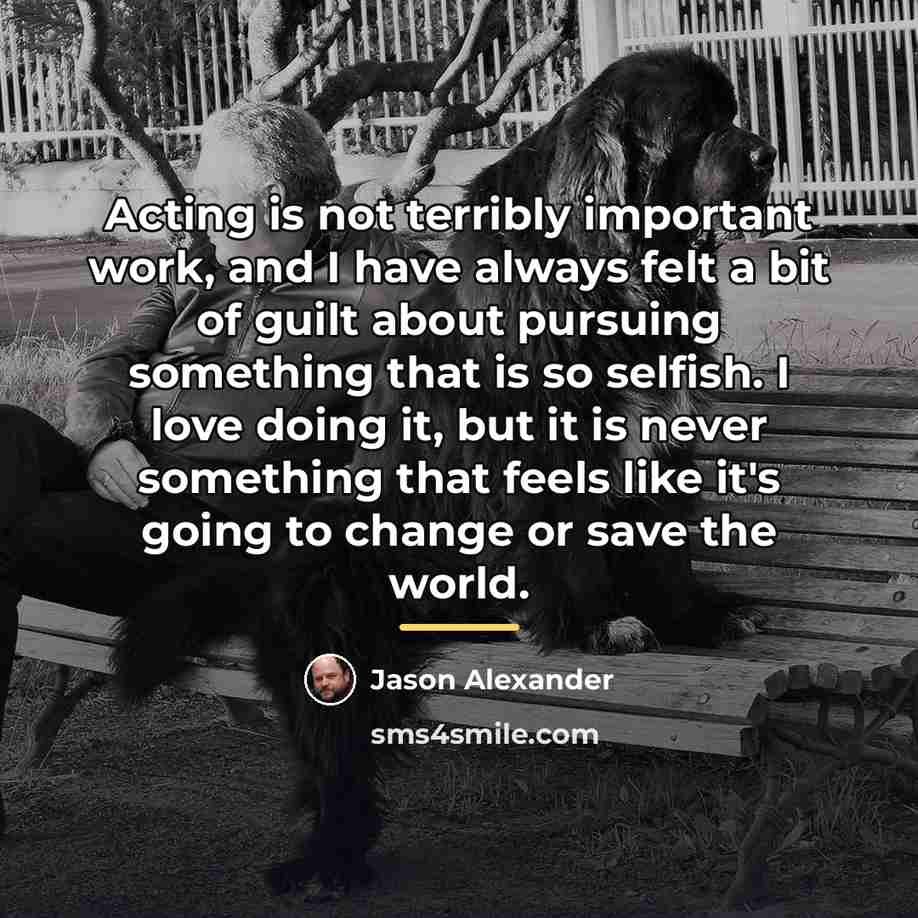 “Acting is not terribly important work, and I have always…” quote by Jason Alexander