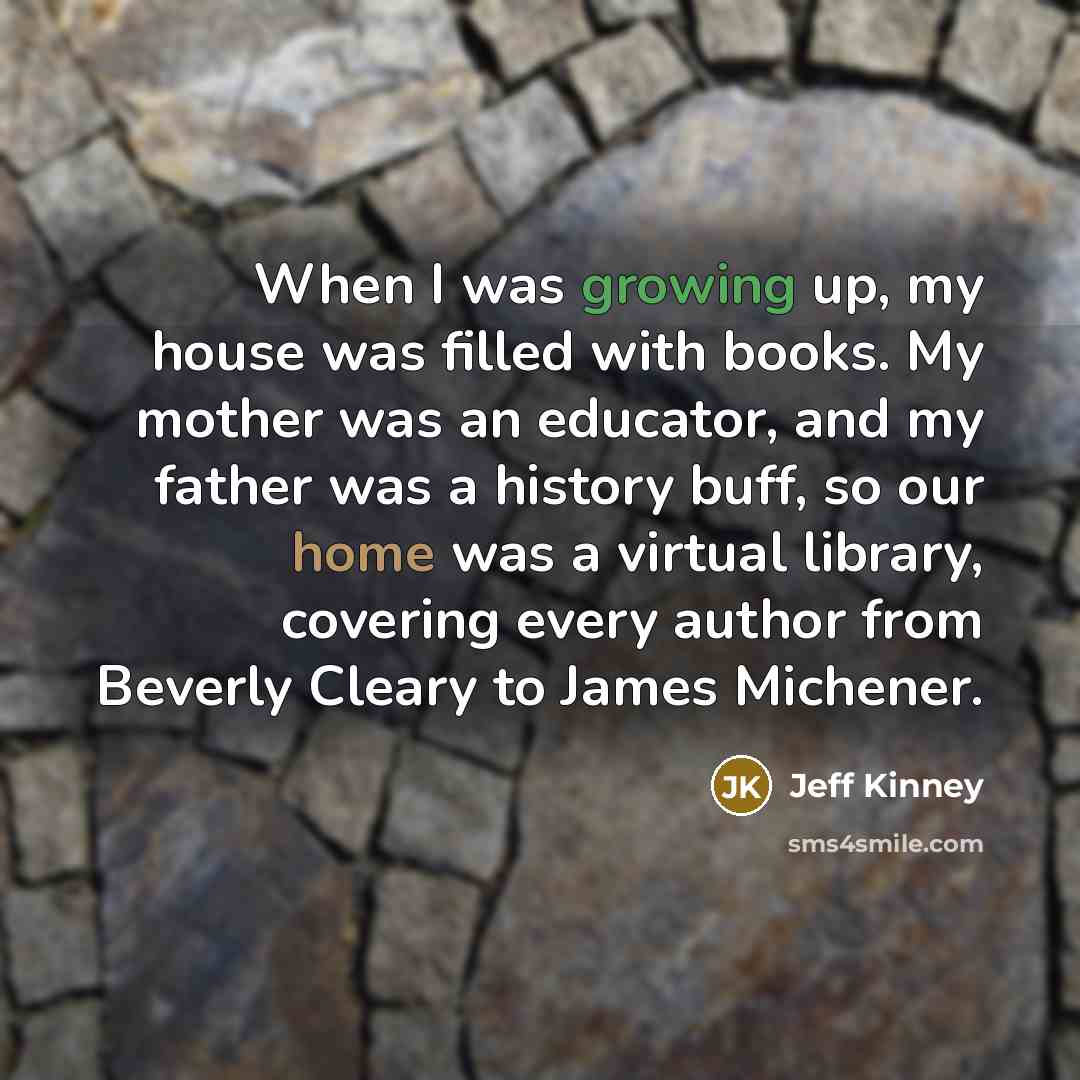 “When I was growing up, my house was filled with…” quote by Jeff Kinney
