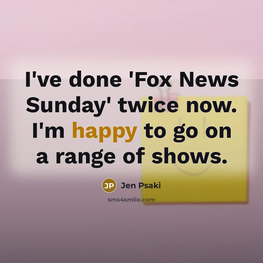 “I've done 'Fox News Sunday' twice now. I'm happy to…” quote by Jen Psaki