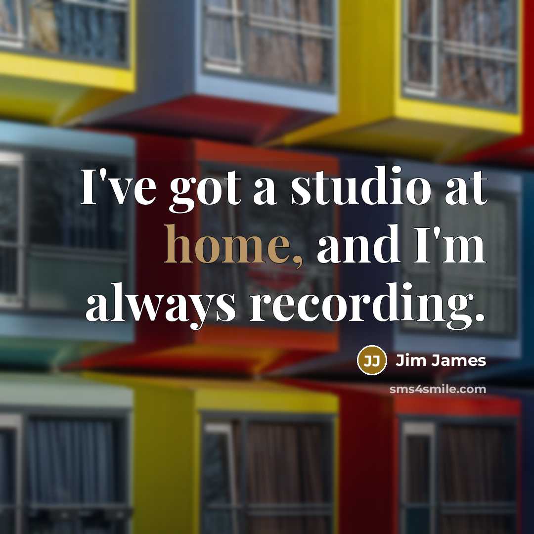“I've got a studio at home, and I'm always recording.…” quote by Jim James