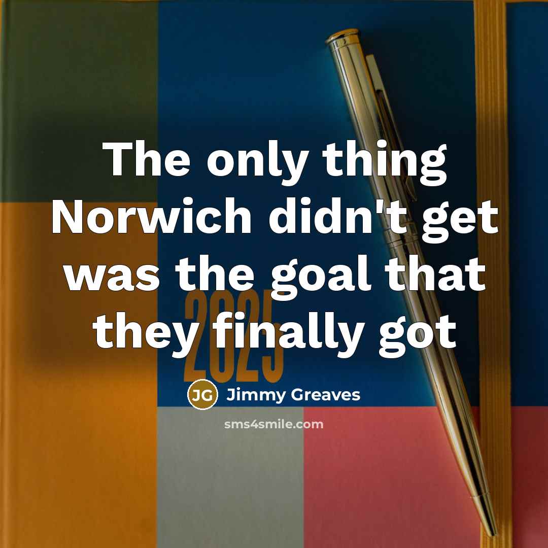 “The only thing Norwich didn't get was the goal that…” quote by Jimmy Greaves