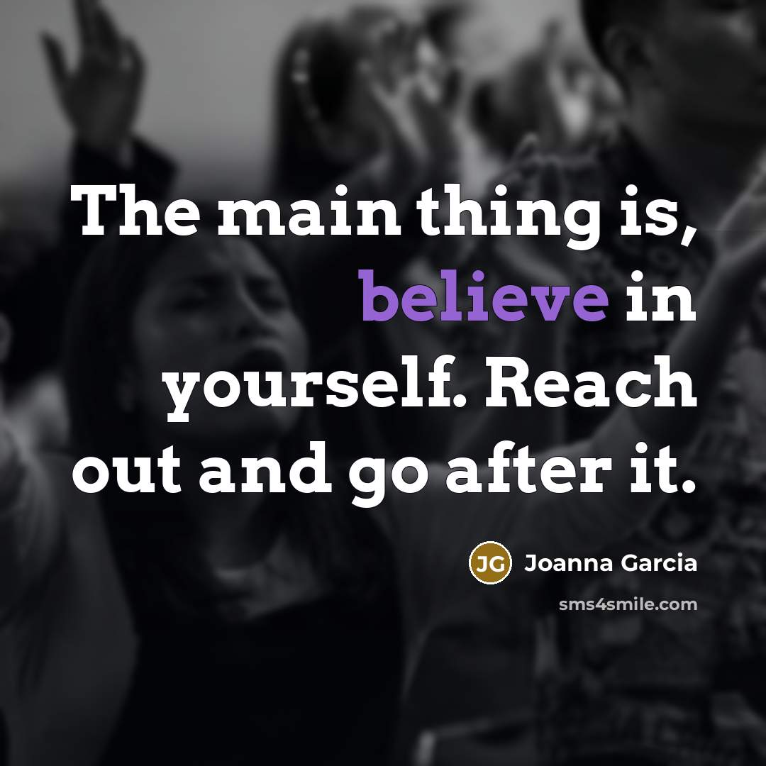 “The main thing is, believe in yourself. Reach out and…” quote by Joanna Garcia