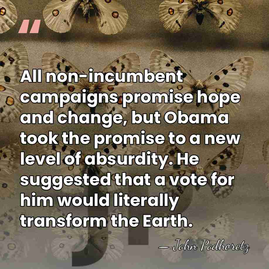 All non-incumbent campaigns promise hope and change, but Obama took the promise&hellip; - John Podhoretz