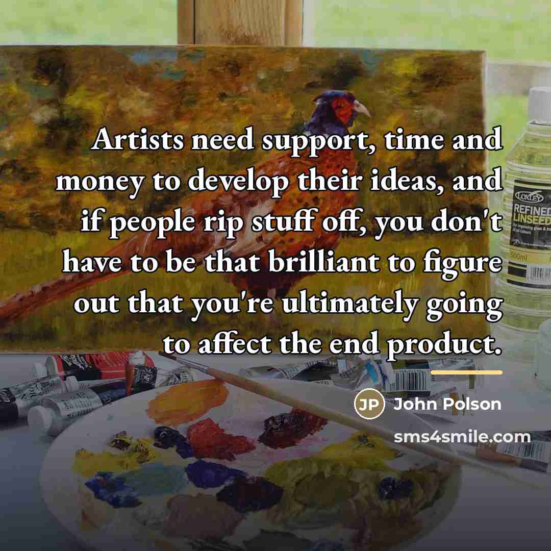 “Artists need support, time and money to develop their ideas,…” quote by John Polson