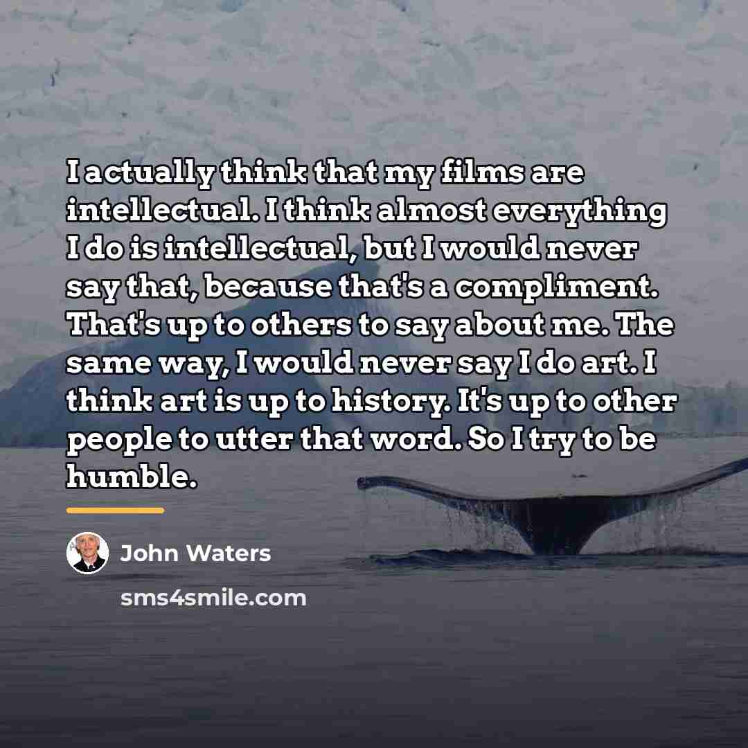 “I actually think that my films are intellectual. I think…” quote by John Waters