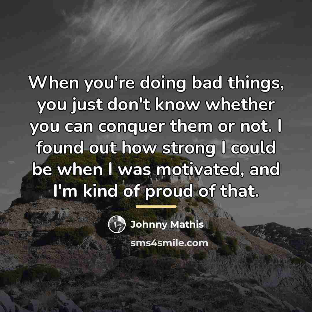 “When you're doing bad things, you just don't know whether…” quote by Johnny Mathis