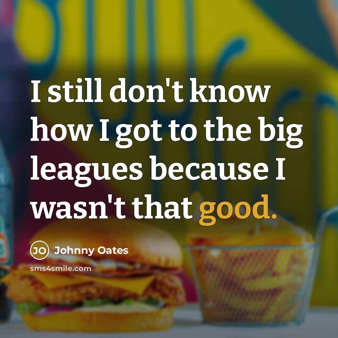 “I still don't know how I got to the big…” quote by Johnny Oates