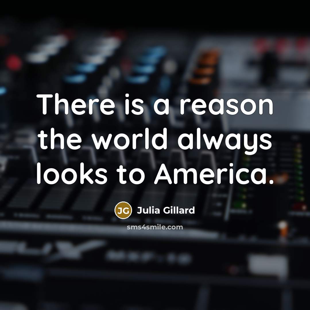 “There is a reason the world always looks to America.…” quote by Julia Gillard