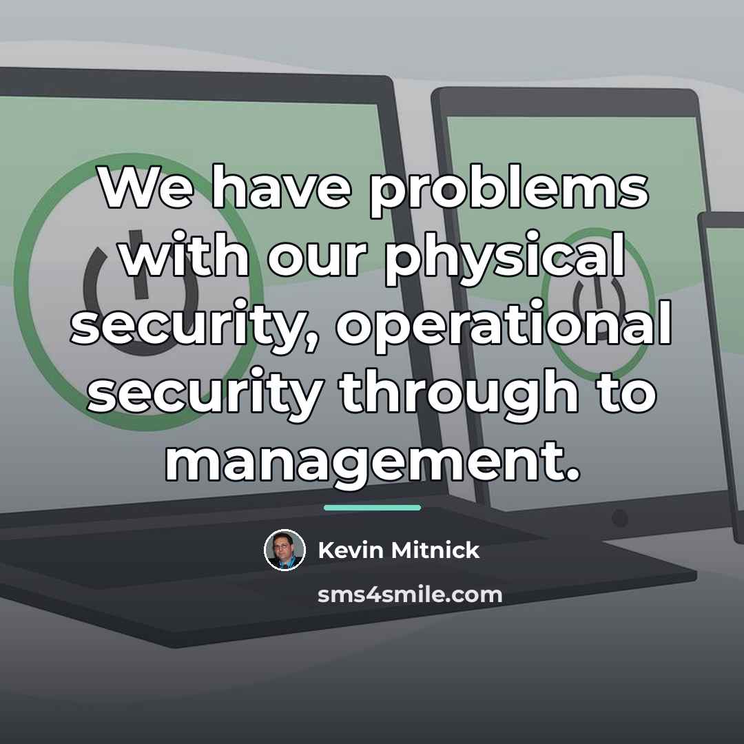 “We have problems with our physical security, operational security through…” quote by Kevin Mitnick