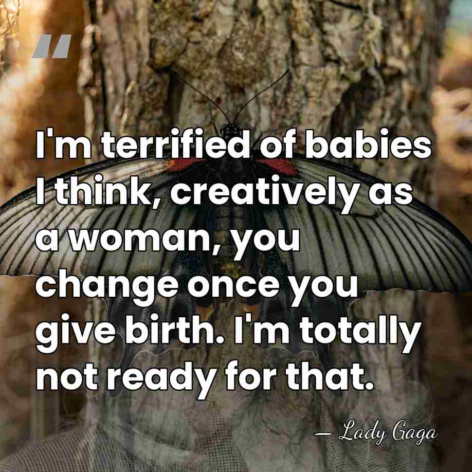 I'm terrified of babies I think, creatively as a woman, you change&hellip; - Lady Gaga