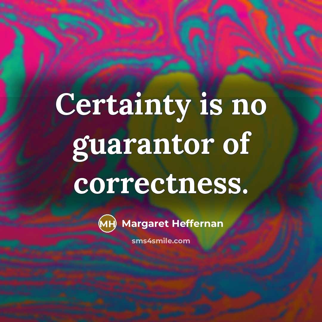 “Certainty is no guarantor of correctness.…” quote by Margaret Heffernan