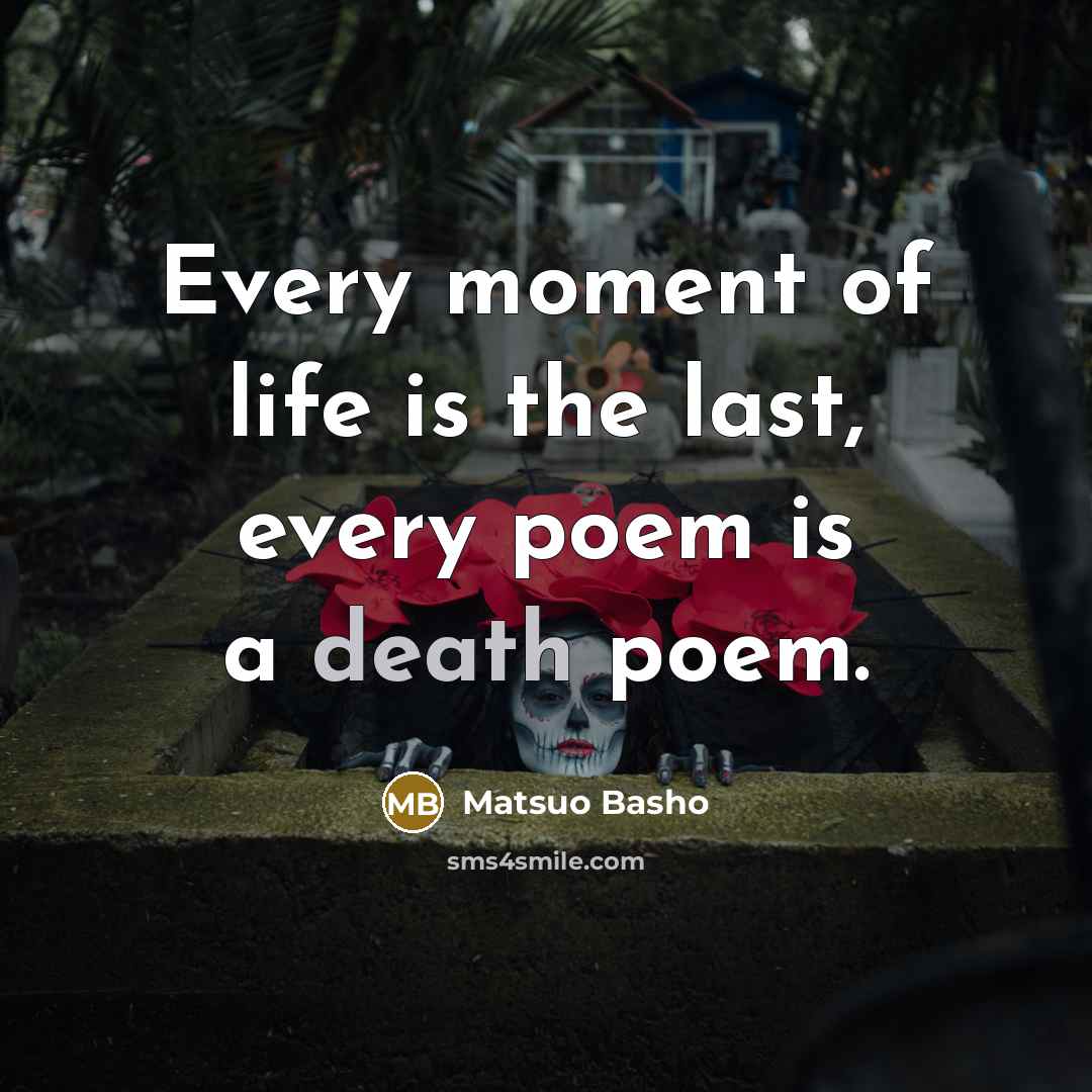 “Every moment of life is the last, every poem is…” quote by Matsuo Basho