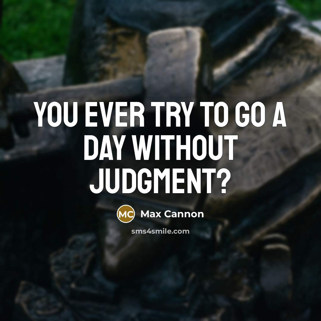 “You ever try to go a day without judgment?…” quote by Max Cannon