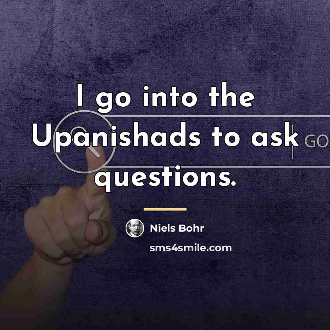 “I go into the Upanishads to ask questions.…” quote by Niels Bohr