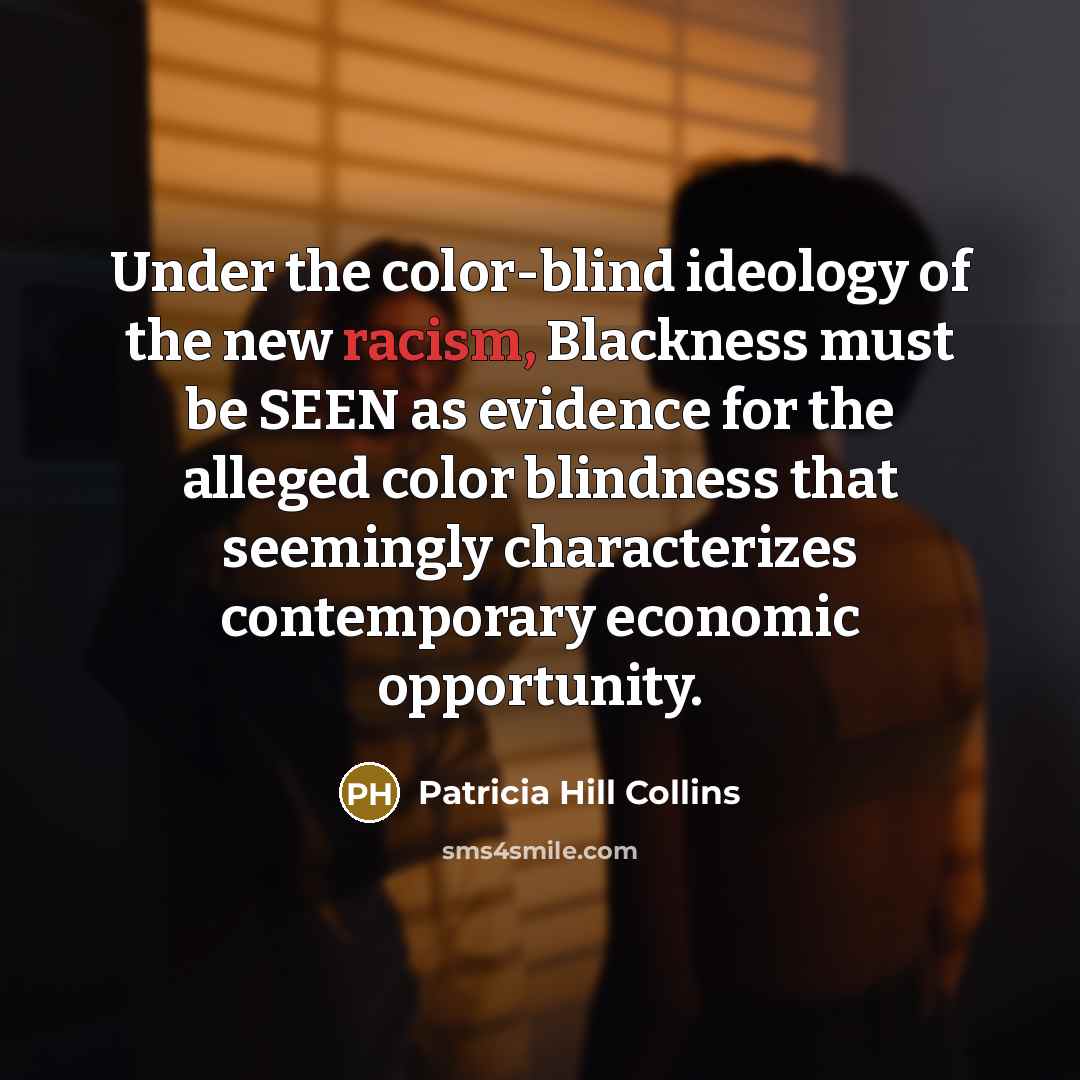 “Under the color-blind ideology of the new racism, Blackness must…” quote by Patricia Hill Collins