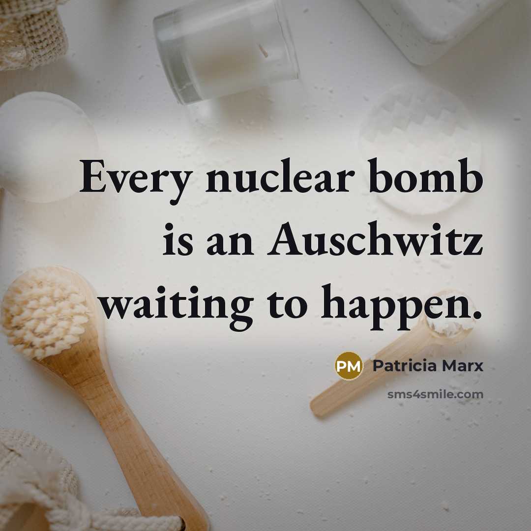 “Every nuclear bomb is an Auschwitz waiting to happen.…” quote by Patricia Marx