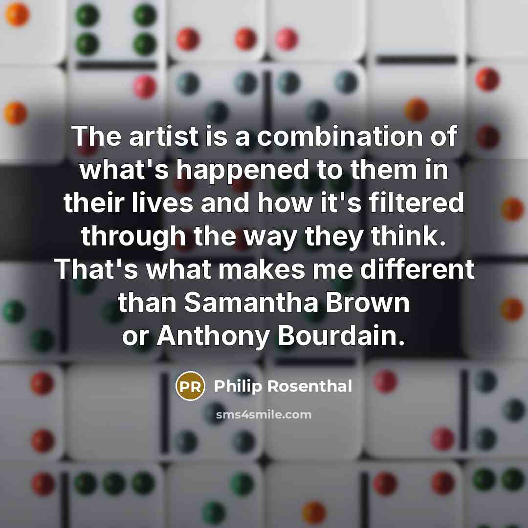 “The artist is a combination of what's happened to them…” quote by Philip Rosenthal