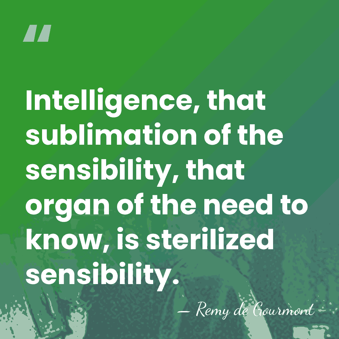 Intelligence, that sublimation of the sensibility, that organ of the need to&hellip; - Remy de Gourmont