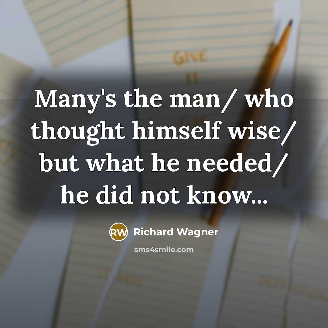“Many's the man/ who thought himself wise/ but what he…” quote by Richard Wagner