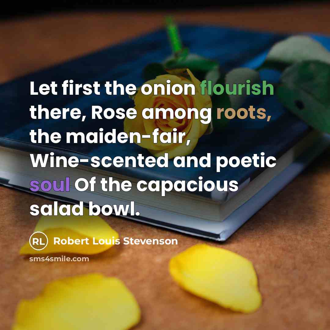 “Let first the onion flourish there, Rose among roots, the…” quote by Robert Louis Stevenson