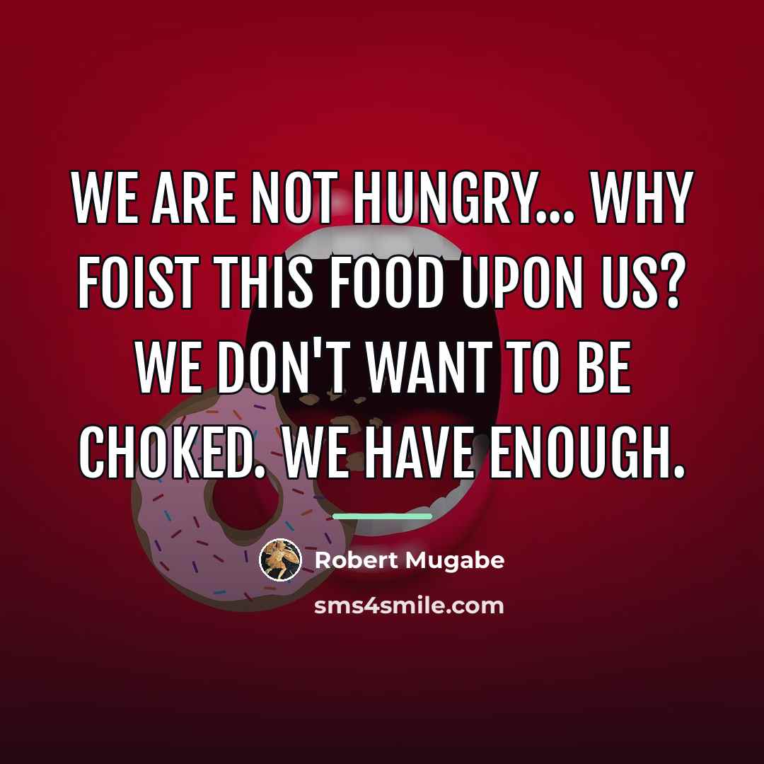 “We are not hungry... Why foist this food upon us?…” quote by Robert Mugabe